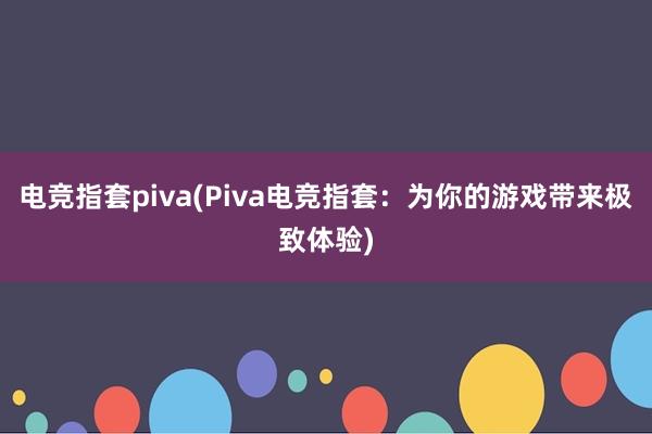   电竞指套piva(Piva电竞指套：为你的游戏带来极致体验)