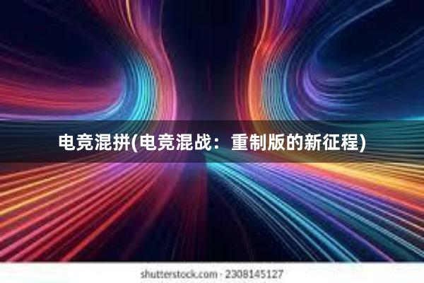 电竞混拼(电竞混战：重制版的新征程)