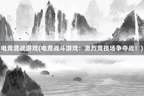   电竞混战游戏(电竞战斗游戏：激烈竞技场争夺战！)