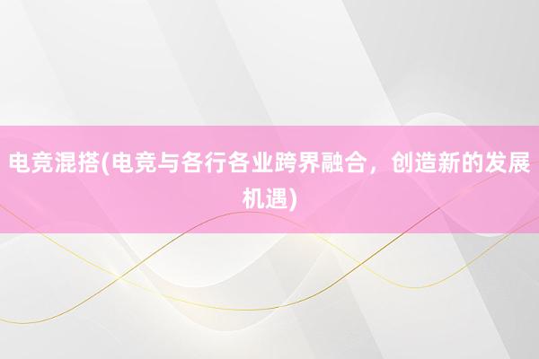   电竞混搭(电竞与各行各业跨界融合，创造新的发展机遇)