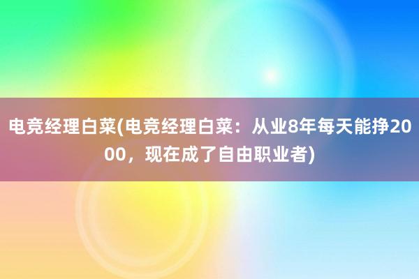   电竞经理白菜(电竞经理白菜：从业8年每天能挣2000，现在成了自由职业者)