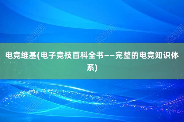 电竞维基(电子竞技百科全书——完整的电竞知识体系)