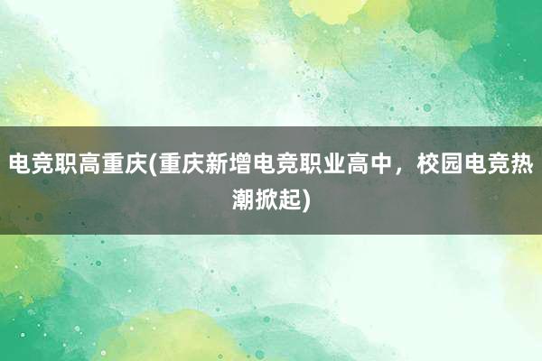 电竞职高重庆(重庆新增电竞职业高中，校园电竞热潮掀起)