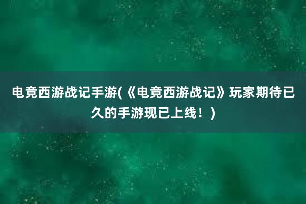   电竞西游战记手游(《电竞西游战记》玩家期待已久的手游现已上线！)