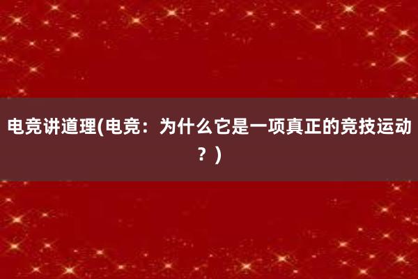   电竞讲道理(电竞：为什么它是一项真正的竞技运动？)