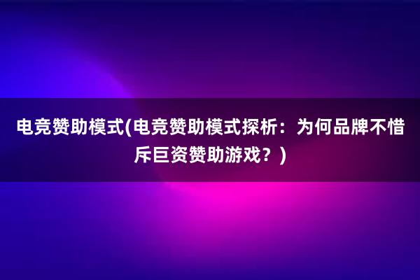   电竞赞助模式(电竞赞助模式探析：为何品牌不惜斥巨资赞助游戏？)