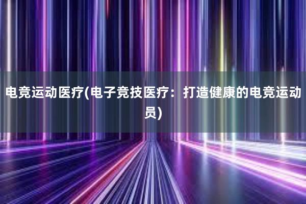   电竞运动医疗(电子竞技医疗：打造健康的电竞运动员)