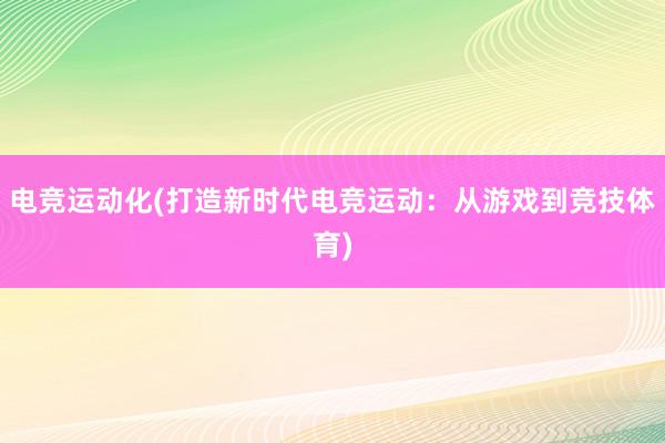 电竞运动化(打造新时代电竞运动：从游戏到竞技体育)