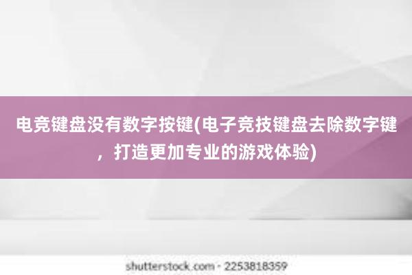   电竞键盘没有数字按键(电子竞技键盘去除数字键，打造更加专业的游戏体验)