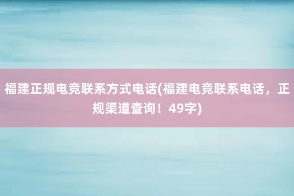 福建正规电竞联系方式电话(福建电竞联系电话，正规渠道查询！49字)