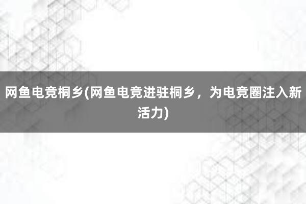 网鱼电竞桐乡(网鱼电竞进驻桐乡，为电竞圈注入新活力)