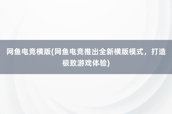 网鱼电竞横版(网鱼电竞推出全新横版模式，打造极致游戏体验)