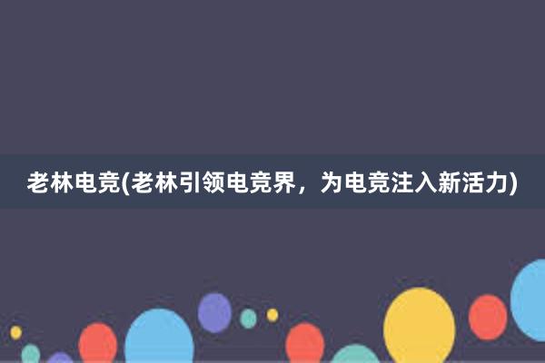 老林电竞(老林引领电竞界，为电竞注入新活力)