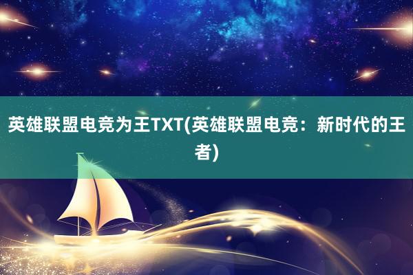 英雄联盟电竞为王TXT(英雄联盟电竞：新时代的王者)