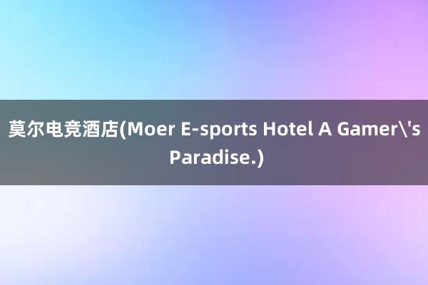   莫尔电竞酒店(Moer E-sports Hotel A Gamer's Paradise.)