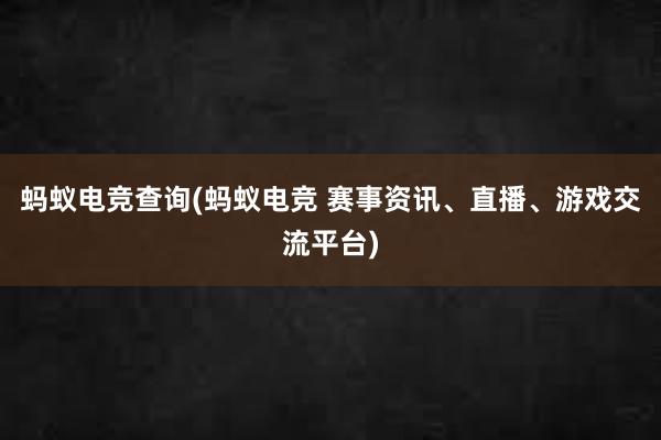   蚂蚁电竞查询(蚂蚁电竞 赛事资讯、直播、游戏交流平台)