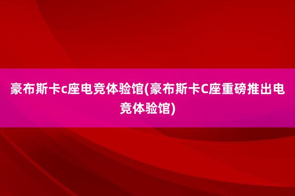 豪布斯卡c座电竞体验馆(豪布斯卡C座重磅推出电竞体验馆)