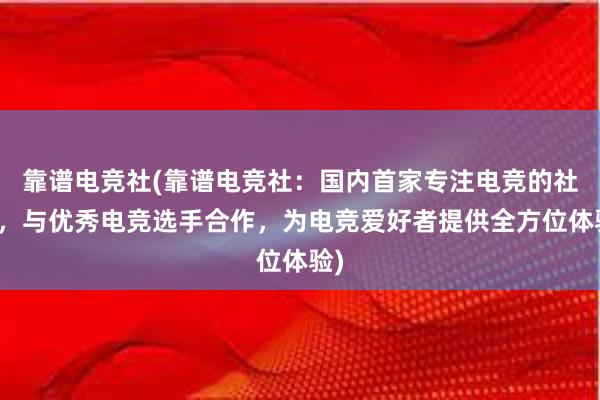   靠谱电竞社(靠谱电竞社：国内首家专注电竞的社群，与优秀电竞选手合作，为电竞爱好者提供全方位体验)