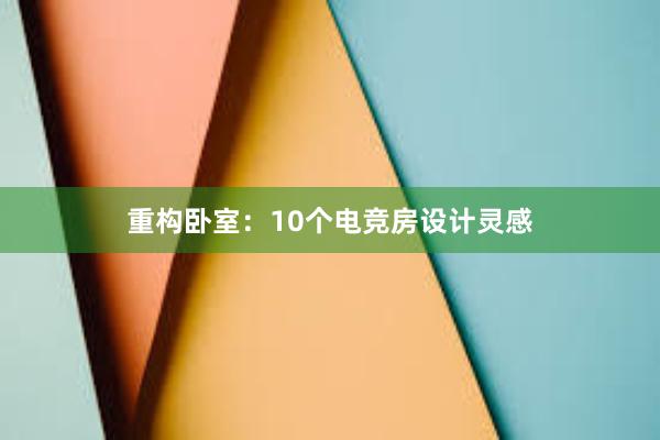   重构卧室：10个电竞房设计灵感