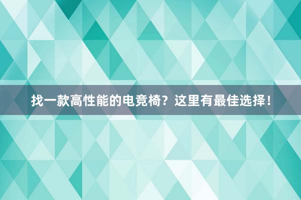   找一款高性能的电竞椅？这里有最佳选择！