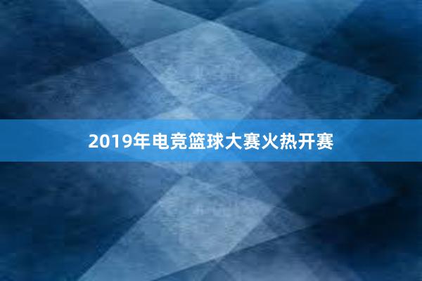   2019年电竞篮球大赛火热开赛