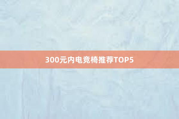   300元内电竞椅推荐TOP5