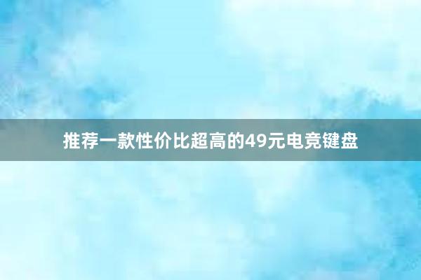   推荐一款性价比超高的49元电竞键盘