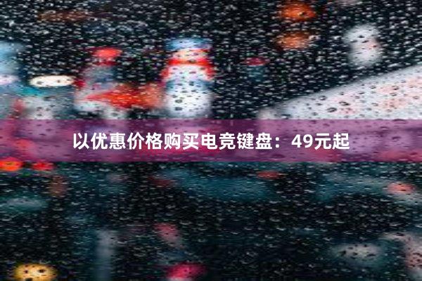   以优惠价格购买电竞键盘：49元起