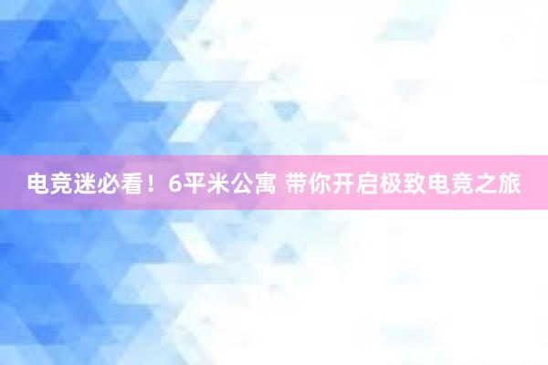 电竞迷必看！6平米公寓 带你开启极致电竞之旅