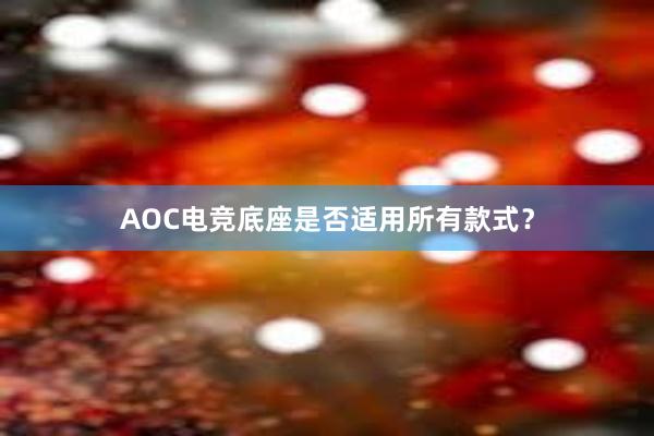   AOC电竞底座是否适用所有款式？