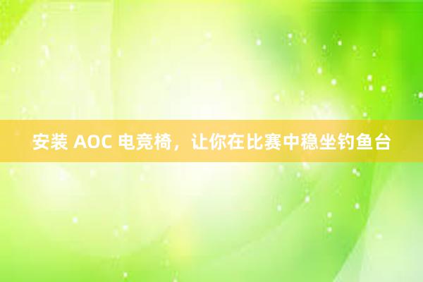 安装 AOC 电竞椅，让你在比赛中稳坐钓鱼台