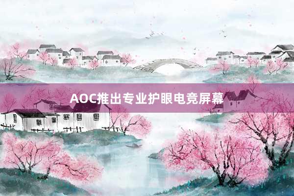   AOC推出专业护眼电竞屏幕