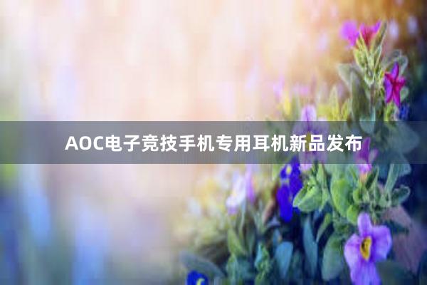   AOC电子竞技手机专用耳机新品发布