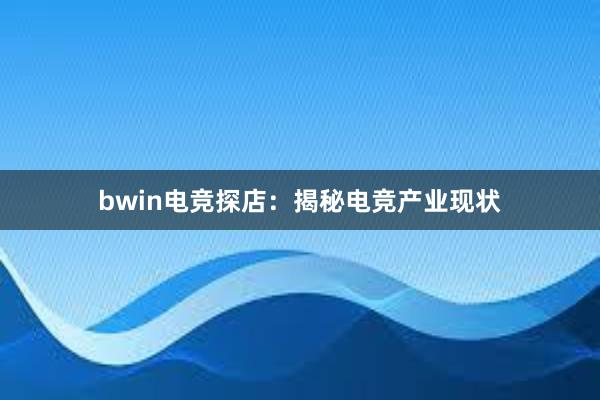 bwin电竞探店：揭秘电竞产业现状