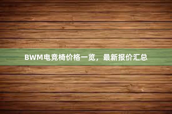 BWM电竞椅价格一览，最新报价汇总