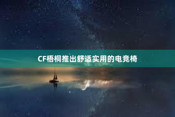 CF梧桐推出舒适实用的电竞椅