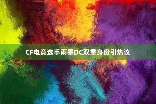 CF电竞选手雨墨DC双重身份引热议