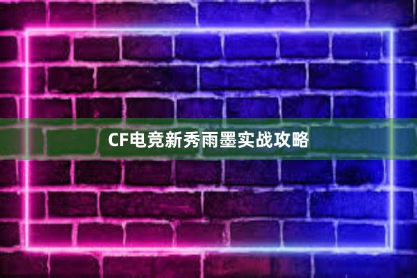   CF电竞新秀雨墨实战攻略