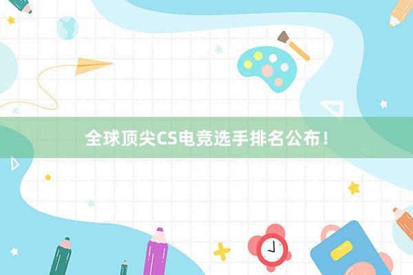 全球顶尖CS电竞选手排名公布！