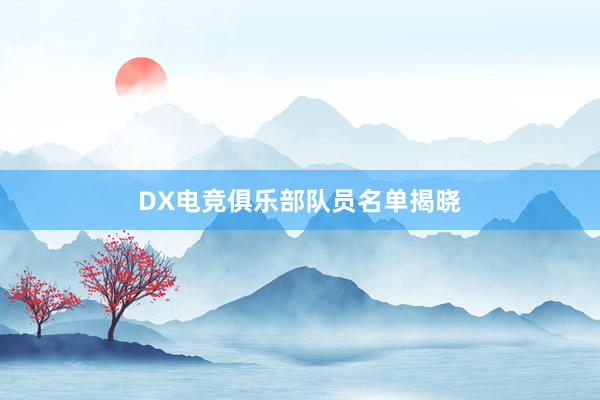   DX电竞俱乐部队员名单揭晓