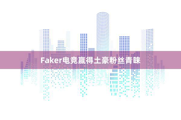 Faker电竞赢得土豪粉丝青睐