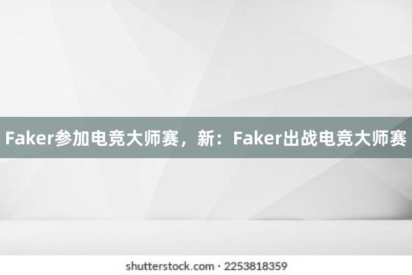   Faker参加电竞大师赛，新：Faker出战电竞大师赛