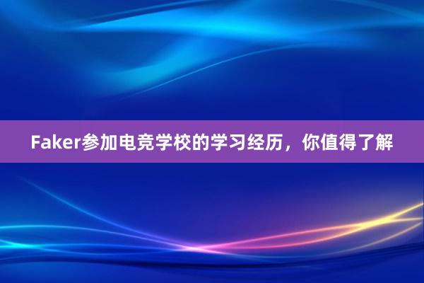 Faker参加电竞学校的学习经历，你值得了解