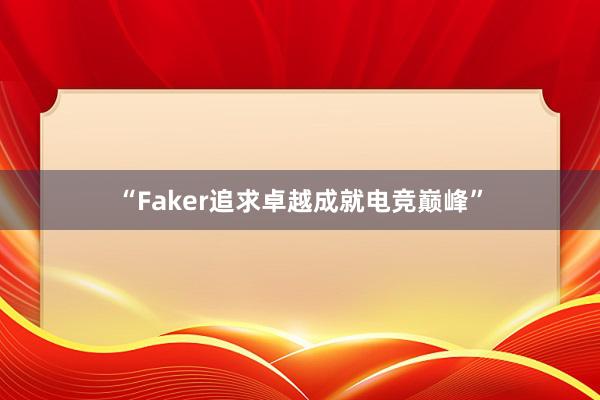   “Faker追求卓越成就电竞巅峰”