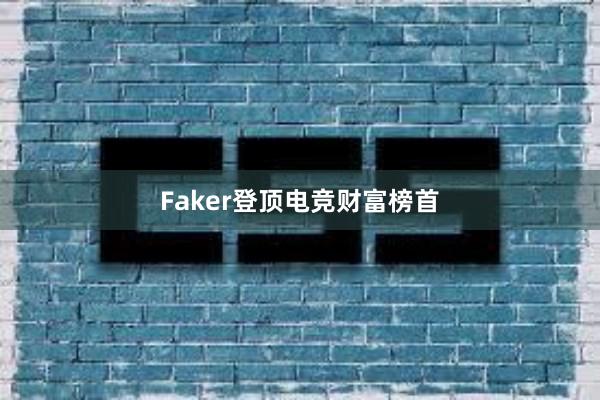   Faker登顶电竞财富榜首