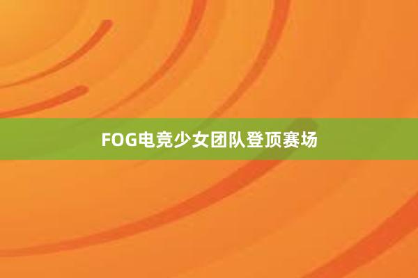 FOG电竞少女团队登顶赛场