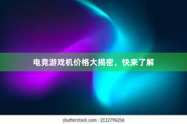   电竞游戏机价格大揭密，快来了解