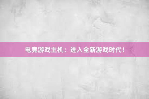   电竞游戏主机：进入全新游戏时代！