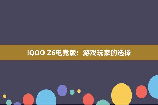   iQOO Z6电竞版：游戏玩家的选择