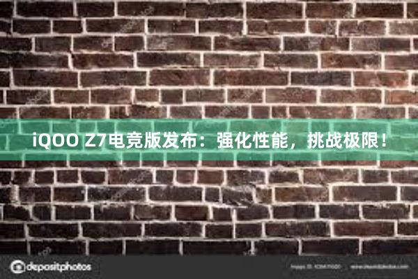   iQOO Z7电竞版发布：强化性能，挑战极限！